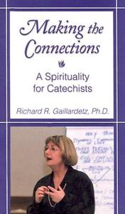 Making the Connections: A Spirituality for Catechists di Richard R. Gaillardetz edito da LIGUORI PUBN
