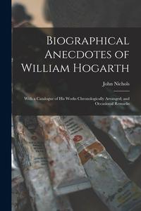 Biographical Anecdotes of William Hogarth: With a Catalogue of His Works Chronologically Arranged; and Occasional Remarks di John Nichols edito da LEGARE STREET PR