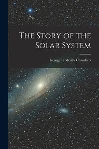 The Story of the Solar System di George Frederick Chambers edito da LEGARE STREET PR