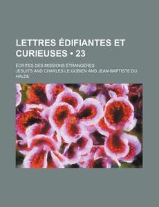 Lettres Edifiantes Et Curieuses (23); Ecrites Des Missions Etrangeres di Jesuits edito da General Books Llc