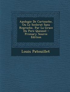 Apologie de Cartouche, Ou Le Scelerat Sans Reproche, Par La Grace Du Pere Quesnel di Louis Patouillet edito da Nabu Press