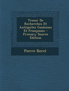 Tresor de Recherches Et Antiquitez Gauloises Et Francoises di Pierre Borel edito da Nabu Press
