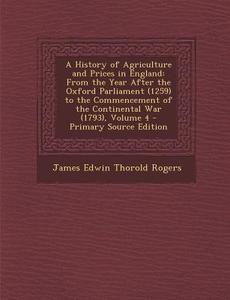 A   History of Agriculture and Prices in England: From the Year After the Oxford Parliament (1259) to the Commencement of the Continental War (1793), di James Edwin Thorold Rogers edito da Nabu Press