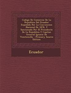 Codigo de Comercio de La Republica del Ecuador Expedido Por La Convencion Nacional de 1878, y Sancionado Por El Presidente de La Republica y Capitan G edito da Nabu Press