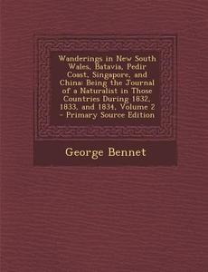 Wanderings in New South Wales, Batavia, Pedir Coast, Singapore, and China: Being the Journal of a Naturalist in Those Countries During 1832, 1833, and di George Bennet edito da Nabu Press