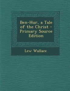 Ben-Hur, a Tale of the Christ - Primary Source Edition di Lew Wallace edito da Nabu Press