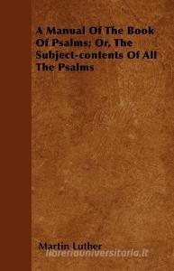 A Manual of the Book of Psalms; Or, the Subject-Contents of All the Psalms di Martin Luther edito da Dickens Press
