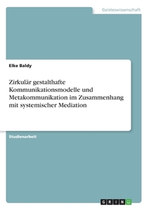 Zirkulär gestalthafte  Kommunikationsmodelle  und  Metakommunikation  im Zusammenhang  mit systemischer Mediation di Elke Baldy edito da GRIN Verlag
