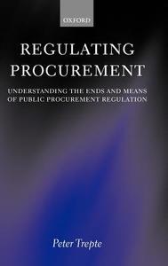 Regulating Procurement: Understanding the Ends and Means of Public Procurement Regulation di Peter Trepte, P. Trepte edito da OXFORD UNIV PR