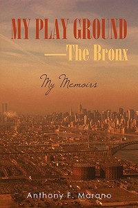 My Play Ground-The Bronx di Anthony F. Marano edito da iUniverse
