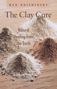 The Clay Cure: Natural Healing from the Earth di Ran Knishinsky edito da HEALING ARTS