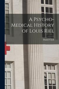 A Psycho-medical History of Louis Riel [microform] di Daniel Clark edito da LIGHTNING SOURCE INC