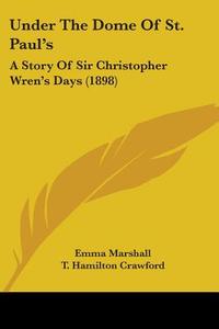 Under the Dome of St. Paul's: A Story of Sir Christopher Wren's Days (1898) di Emma Marshall edito da Kessinger Publishing