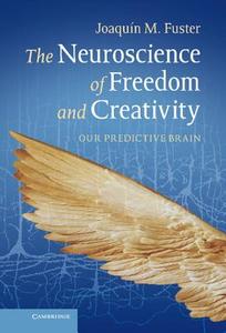 The Neuroscience of Freedom and Creativity di Joaquin M. Fuster edito da Cambridge University Press