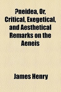 Ãƒâ€ neidea, Or, Critical, Exegetical, And Aesthetical Remarks On The Aeneis di James Henry edito da General Books Llc