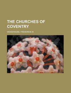 The Churches Of Coventry di Frederick Woodhouse edito da Rarebooksclub.com