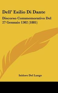 Dell' Esilio Di Dante: Discorso Commemorativo del 27 Gennaio 1302 (1881) di Isidoro Del Lungo edito da Kessinger Publishing