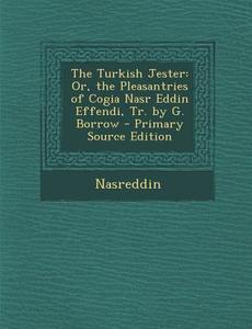 The Turkish Jester: Or, the Pleasantries of Cogia Nasr Eddin Effendi, Tr. by G. Borrow di Nasreddin edito da Nabu Press