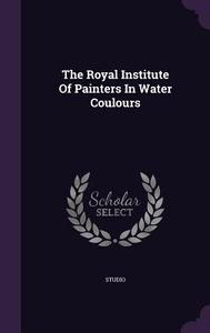 The Royal Institute Of Painters In Water Coulours edito da Palala Press