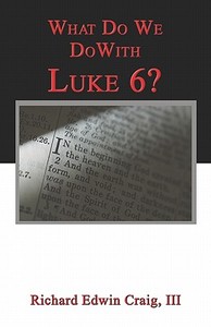 What Do We Do With Luke 6? di Richard Edwin Craig edito da America Star Books
