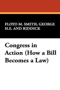 Congress in Action (How a Bill Becomes a Law) di George H. E. Smith, Floyd M. Riddick edito da Wildside Press