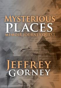 Mysterious Places di Jeffrey Gorney edito da FriesenPress