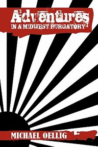 Adventures In A Midwest Purgatory di Michael Oellig edito da Xlibris Corporation
