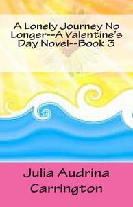 A Lonely Journey No Longer--A Valentine's Day Novel--Book 3 di Julia Audrina Carrington edito da Createspace