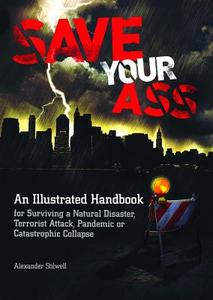 Save Your Ass: An Illustrated Handbook for Surviving a Natural Disaster, Terrorist Attack, Pandemic or Catastrophic Collapse di Alexander Stilwell edito da Ulysses Press