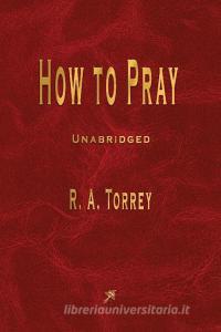 How to Pray di R. A. Torrey edito da Merchant Books