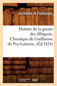 Histoire de la Guerre Des Albigeois. Chronique de Guillaume de Puy-Laurens. (Éd.1824) di de Puylaurens G. edito da Hachette Livre - Bnf