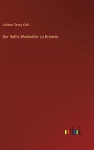 Der Raths-Weinkeller zu Bremen di Johann Georg Kohl edito da Outlook Verlag