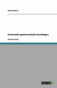 Entscheidungstheoretische Grundlagen di Heiko Wößner edito da GRIN Publishing