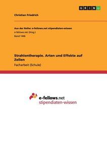 Strahlentherapie. Arten und Effekte auf Zellen di Christian Friedrich edito da GRIN Publishing