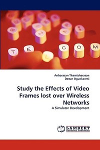 Study the Effects of Video Frames lost over Wireless Networks di Anbarasan Thamizharasan, Dotun Ogunkanmi edito da LAP Lambert Acad. Publ.