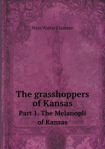 The Grasshoppers Of Kansas Part 1. The Melanopli Of Kansas di Peter Walter Claassen edito da Book On Demand Ltd.