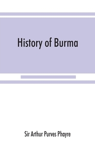 History of Burma di Sir Arthur Purves Phayre edito da Alpha Editions
