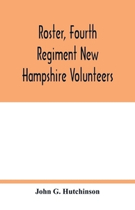 Roster, Fourth Regiment New Hampshire Volunteers di John G. Hutchinson edito da Alpha Editions