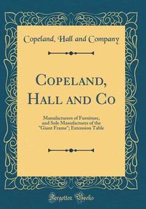 Copeland, Hall and Co: Manufacturers of Furniture, and Sole Manufactures of the Giant Frame; Extension Table (Classic Reprint) di Copeland Hall and Company edito da Forgotten Books
