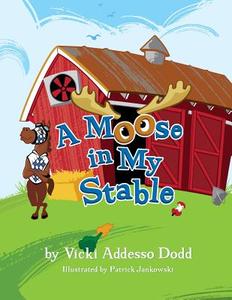 A Moose in My Stable: A Moose in My Stable di Vicki Addesso Dodd edito da Saratoga Springs Publishing LLC