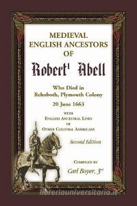 Medieval English Ancestors of Robert Abell, Who Died in Rehoboth, Plymouth Colony, 20 June 1663, with English Ancestral  di Carl Boyer edito da Heritage Books