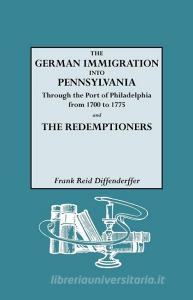 The German Immigration Into Pennsylvania Through the Port of Philadelphia from 1700 to 1775 [And] the Redemptioners di Frank R. Diffenderffer edito da Genealogical Publishing Company