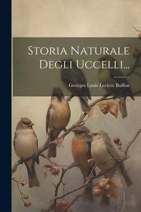 Storia Naturale Degli Uccelli... edito da LEGARE STREET PR