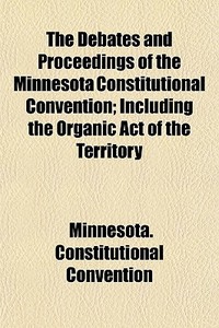 The Debates And Proceedings Of The Minne di Minnesot Convention edito da General Books
