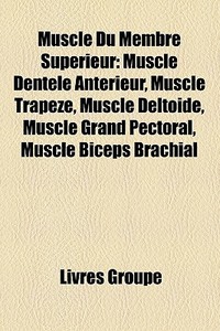Muscle Du Membre SupÃ¯Â¿Â½rieur: Muscle DentelÃ¯Â¿Â½ AntÃ¯Â¿Â½rieur, Muscle TrapÃ¯Â¿Â½ze, Muscle DeltoÃ¯Â¿Â½de, Muscle Grand Pectoral, Muscle Biceps B di Source Wikipedia edito da Books Llc
