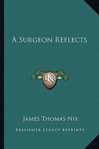 A Surgeon Reflects di James Thomas Nix edito da Kessinger Publishing