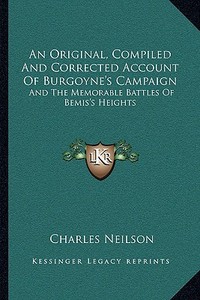 An Original, Compiled and Corrected Account of Burgoyne's Campaign: And the Memorable Battles of Bemis's Heights di Charles Neilson edito da Kessinger Publishing