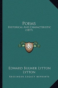 Poems: Historical and Characteristic (1877) di Edward Bulwer Lytton Lytton edito da Kessinger Publishing