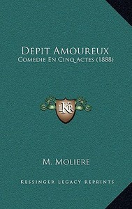 Depit Amoureux: Comedie En Cinq Actes (1888) di Jean-Baptiste Poquelin Moliere edito da Kessinger Publishing