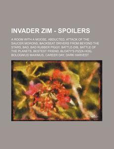 Invader Zim - Spoilers: A Room with a Moose, Abducted, Attack of the Saucer Morons, Backseat Drivers from Beyond the Stars, Bad, Bad Rubber Pi di Source Wikia edito da Books LLC, Wiki Series
